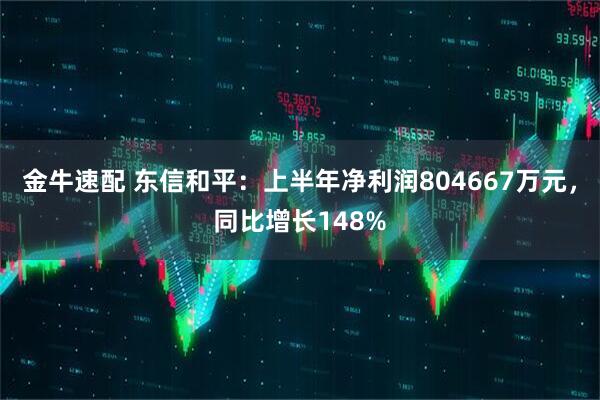 金牛速配 东信和平:上半年净利润804667万元,同比增长148%