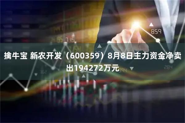 擒牛宝 新农开发（600359）8月8日主力资金净卖出194272万元