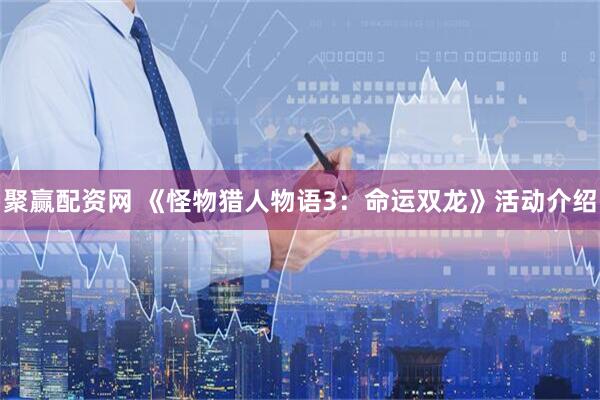 聚赢配资网 《怪物猎人物语3：命运双龙》活动介绍