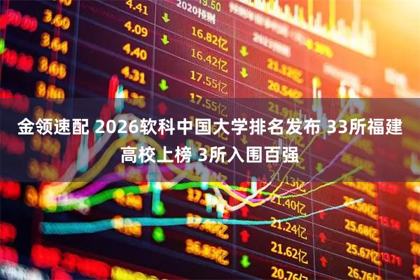 金领速配 2026软科中国大学排名发布 33所福建高校上榜 3所入围百强