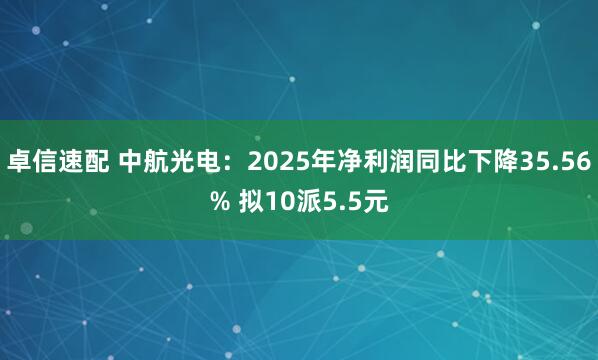 卓信速配 中航光电:2025年净利润同比下降35.56% 拟10派5.5元