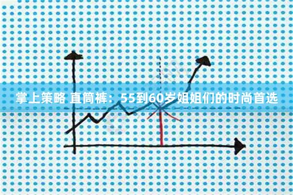掌上策略 直筒裤:55到60岁姐姐们的时尚首选