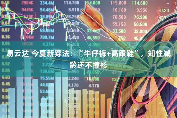易云达 今夏新穿法:“牛仔裤+高跟鞋”,知性减龄还不撞衫