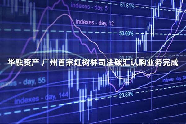 华融资产 广州首宗红树林司法碳汇认购业务完成